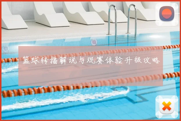 篮球转播解说与观赛体验升级攻略