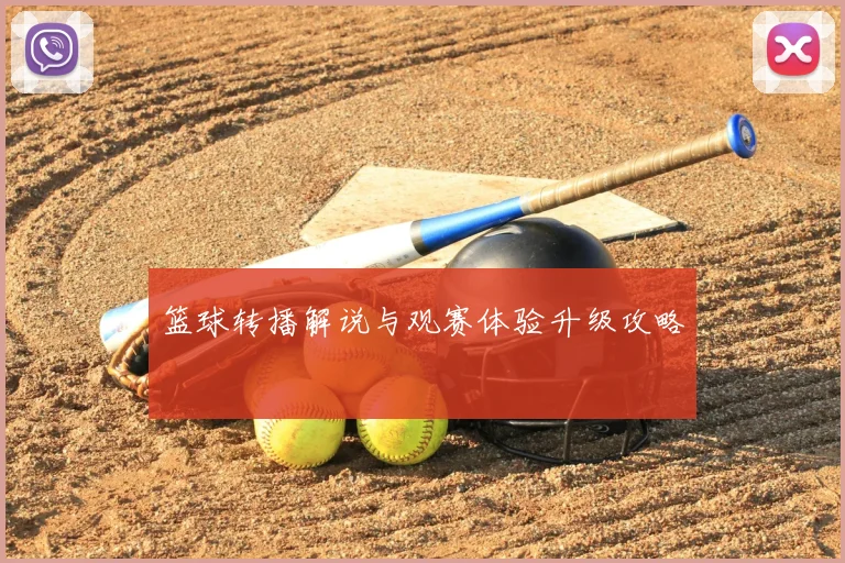 篮球转播解说与观赛体验升级攻略