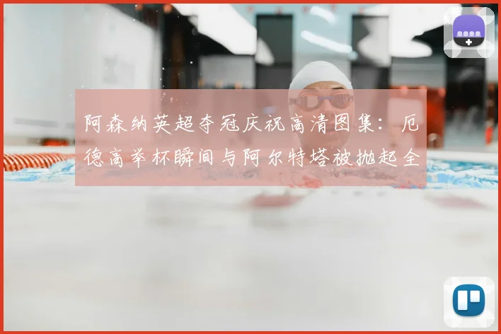 阿森纳英超夺冠庆祝高清图集：厄德高举杯瞬间与阿尔特塔被抛起全记录