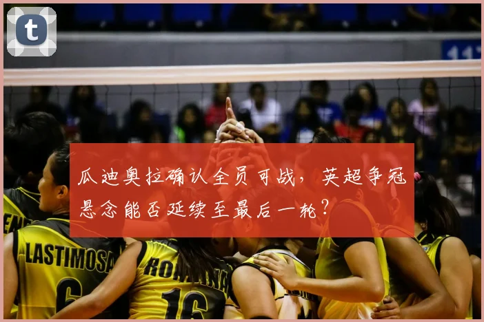 瓜迪奥拉确认全员可战，英超争冠悬念能否延续至最后一轮？